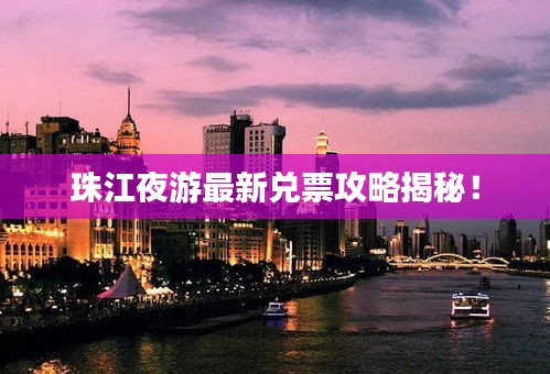 珠江夜游最新兌票攻略揭秘!