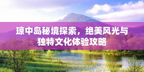瓊中島秘境探索,絕美風(fēng)光與獨特文化體驗攻略