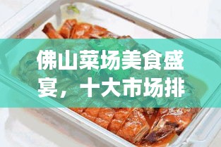 佛山菜場(chǎng)美食盛宴，十大市場(chǎng)排名，嘗遍地道風(fēng)味！