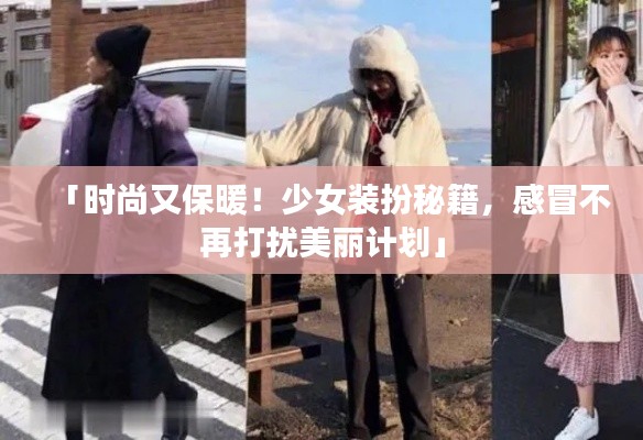「時尚又保暖!少女裝扮秘籍,感冒不再打擾美麗計劃」