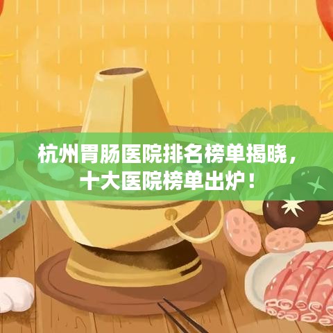 杭州胃腸醫院排名榜單揭曉,十大醫院榜單出爐!