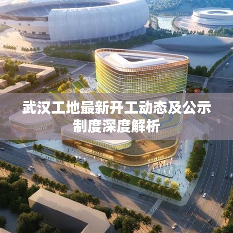 武漢工地最新開工動態及公示制度深度解析