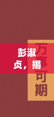 彭淑貞,揭秘其不為人知的那些事,點擊即知詳情!