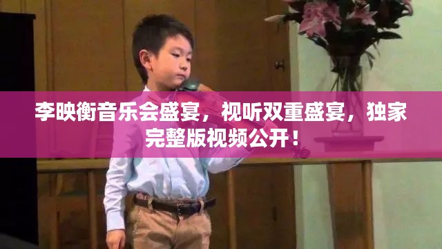 李映衡音樂會盛宴,視聽雙重盛宴,獨家完整版視頻公開!