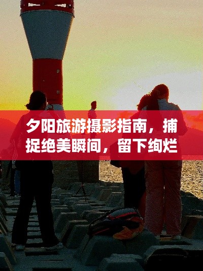 夕陽旅游攝影指南,捕捉絕美瞬間,留下絢爛回憶