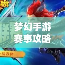 夢幻手游賽事攻略大全，最新指南助你輕松登頂！
