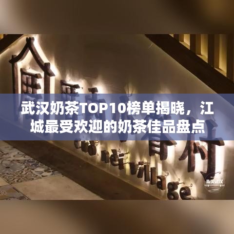 武漢奶茶TOP10榜單揭曉，江城最受歡迎的奶茶佳品盤點