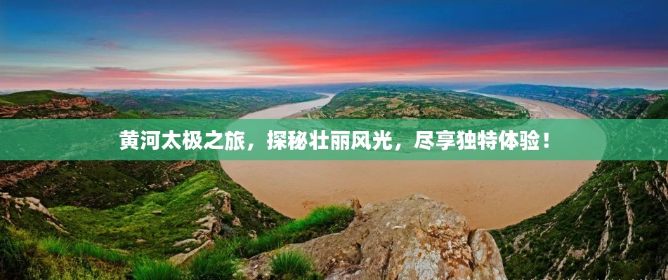 黃河太極之旅，探秘壯麗風光，盡享獨特體驗！