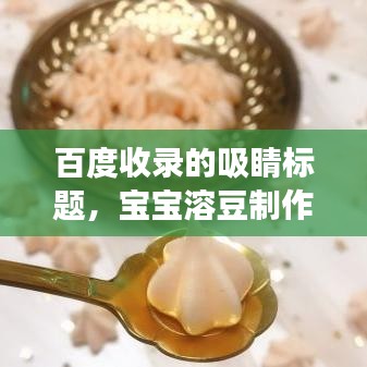 百度收錄的吸睛標(biāo)題,寶寶溶豆制作攻略,全面解析溶豆做法,讓寶寶享受美食樂趣!