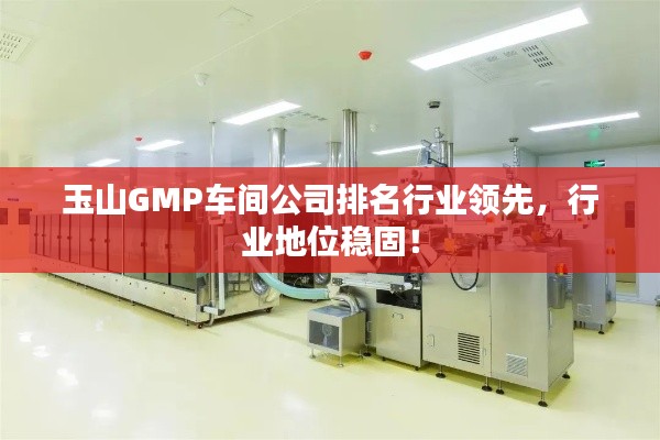 玉山GMP車間公司排名行業領先,行業地位穩固!