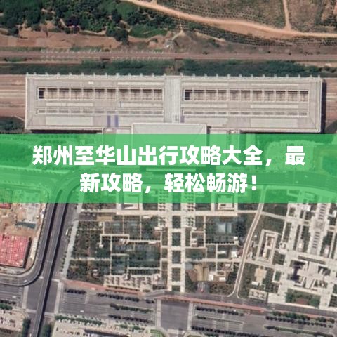 鄭州至華山出行攻略大全,最新攻略,輕松暢游!