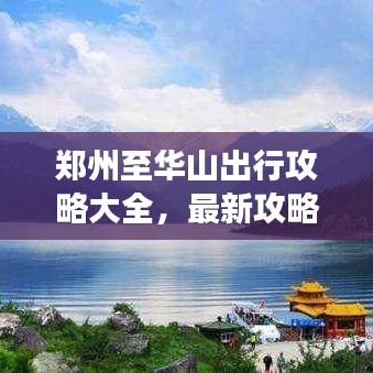 鄭州至華山出行攻略大全，最新攻略，輕松暢游！