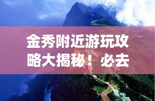 金秀附近游玩攻略大揭秘!必去景點(diǎn)一網(wǎng)打盡
