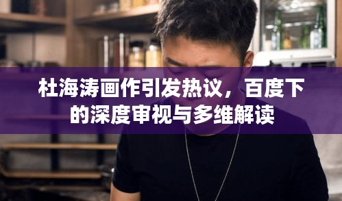 杜海濤畫作引發熱議，百度下的深度審視與多維解讀