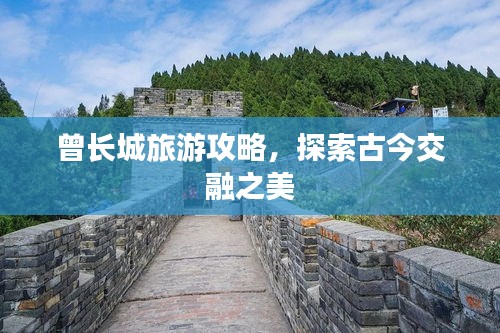 曾長(zhǎng)城旅游攻略,探索古今交融之美