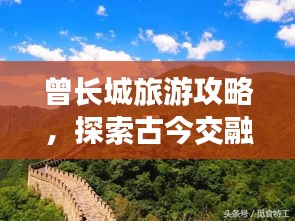 曾長城旅游攻略,探索古今交融之美