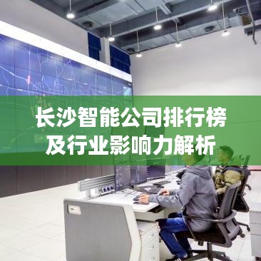 長沙智能公司排行榜及行業影響力解析