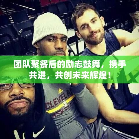 團隊聚餐后的勵志鼓舞,攜手共進,共創未來輝煌!