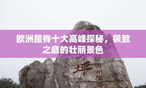 歐洲屋脊十大高峰探秘,極致之巔的壯麗景色