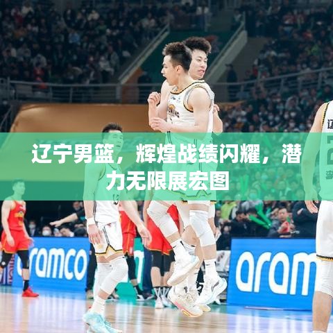 遼寧男籃,輝煌戰績閃耀,潛力無限展宏圖