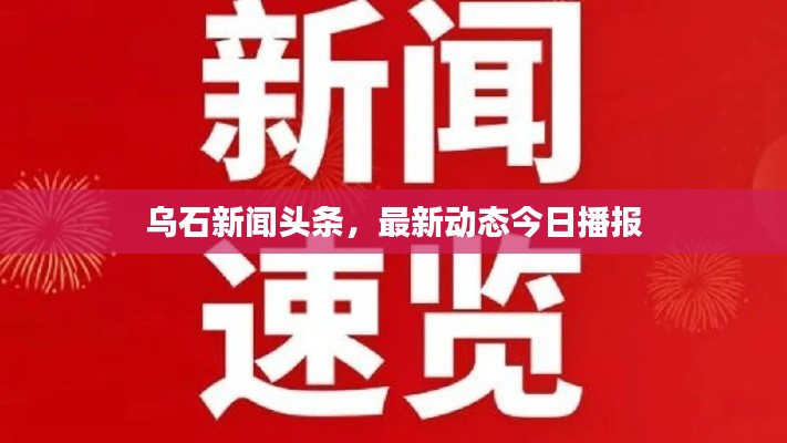 烏石新聞頭條，最新動態今日播報