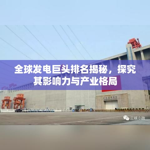 全球發電巨頭排名揭秘,探究其影響力與產業格局
