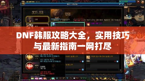 DNF韓服攻略大全，實(shí)用技巧與最新指南一網(wǎng)打盡