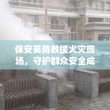 保安英勇救援火災現場,守護群眾安全成新聞頭條