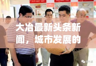 大冶最新頭條新聞，城市發展的矚目動態與亮點速遞