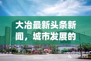 大冶最新頭條新聞,城市發展的矚目動態與亮點速遞