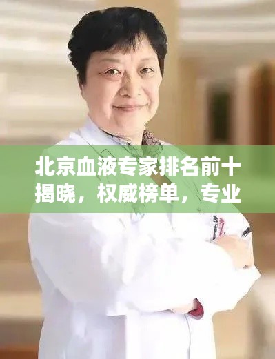 北京血液專家排名前十揭曉,權(quán)威榜單,專業(yè)領(lǐng)航者的健康守護(hù)者