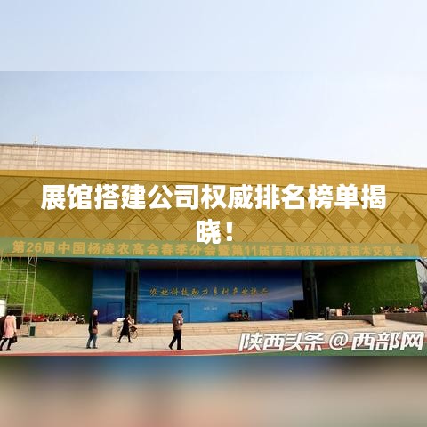 展館搭建公司權威排名榜單揭曉!