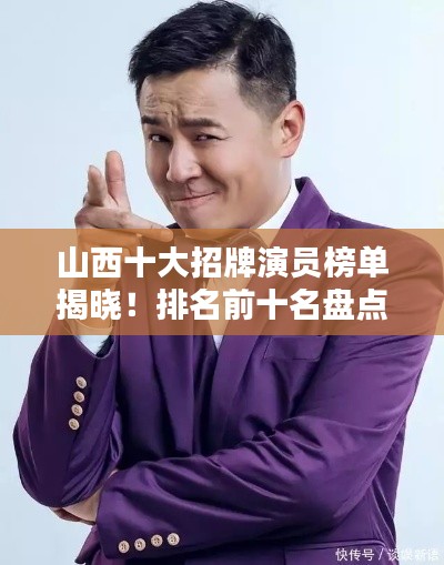 山西十大招牌演員榜單揭曉!排名前十名盤點不容錯過