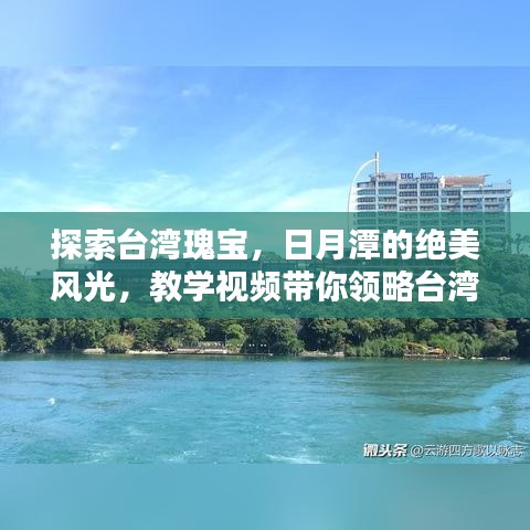 探索臺灣瑰寶,日月潭的絕美風光,教學視頻帶你領略臺灣風情