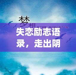 失戀勵(lì)志語(yǔ)錄,走出陰霾,擁抱新生活,重拾人生光彩