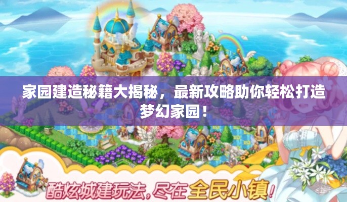 家園建造秘籍大揭秘,最新攻略助你輕松打造夢幻家園!
