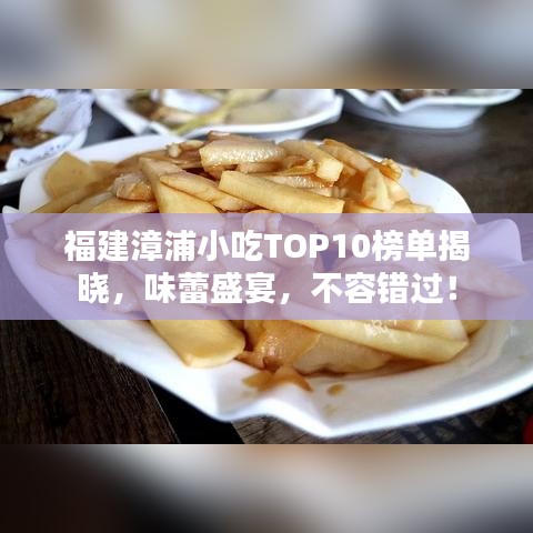 福建漳浦小吃TOP10榜單揭曉,味蕾盛宴,不容錯過!