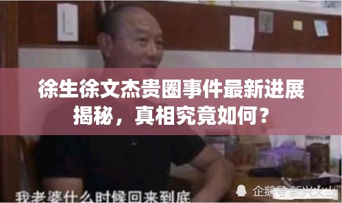 徐生徐文杰貴圈事件最新進展揭秘，真相究竟如何？