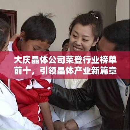 大慶晶體公司榮登行業(yè)榜單前十,引領(lǐng)晶體產(chǎn)業(yè)新篇章!