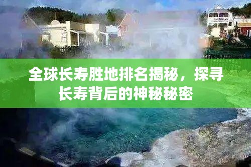 全球長壽勝地排名揭秘，探尋長壽背后的神秘秘密