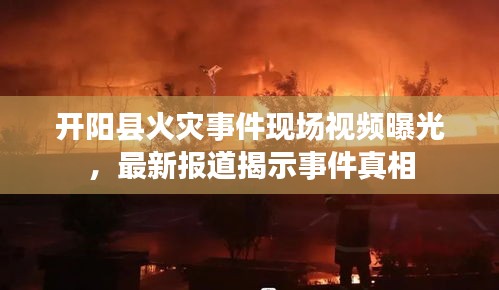 開陽縣火災事件現場視頻曝光，最新報道揭示事件真相