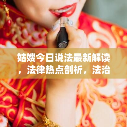 姑嫂今日說法最新解讀，法律熱點剖析，法治精神傳遞