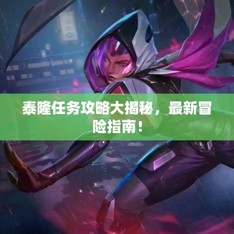 泰隆任務攻略大揭秘，最新冒險指南！