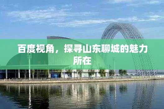 百度視角,探尋山東聊城的魅力所在