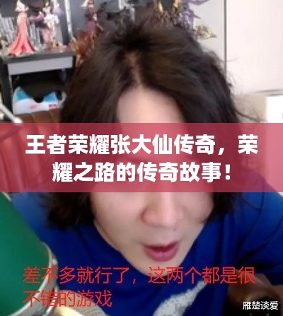 王者榮耀張大仙傳奇,榮耀之路的傳奇故事!