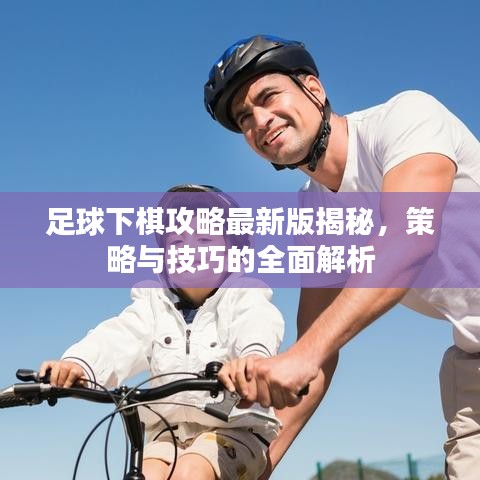 足球下棋攻略最新版揭秘,策略與技巧的全面解析