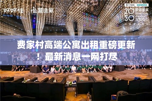 費(fèi)家村高端公寓出租重磅更新！最新消息一網(wǎng)打盡