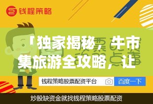 「獨家揭秘,牛市集旅游全攻略,讓你暢游無憂!」