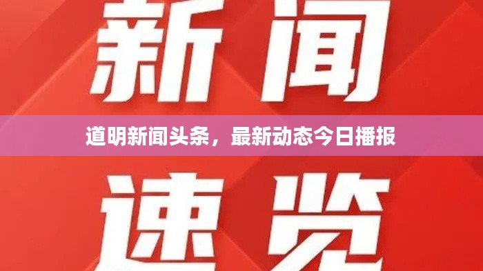 道明新聞?lì)^條,最新動(dòng)態(tài)今日播報(bào)