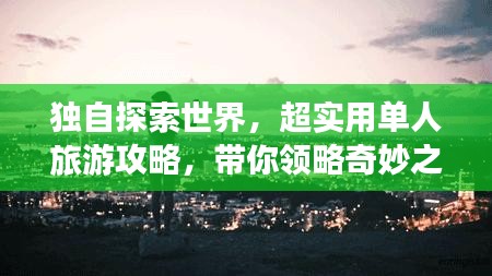 獨自探索世界，超實用單人旅游攻略，帶你領(lǐng)略奇妙之旅！